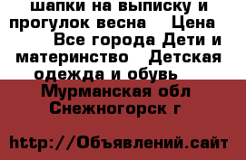 шапки на выписку и прогулок весна  › Цена ­ 500 - Все города Дети и материнство » Детская одежда и обувь   . Мурманская обл.,Снежногорск г.